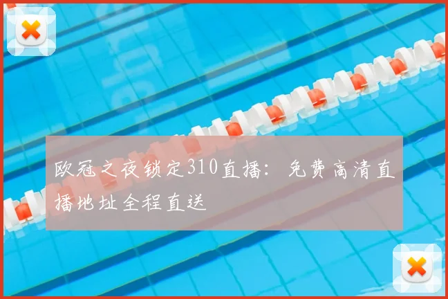 欧冠之夜锁定310直播：免费高清直播地址全程直送