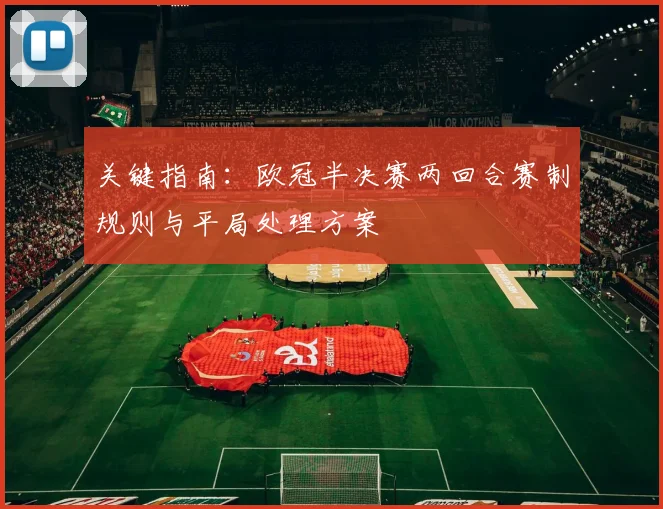 关键指南：欧冠半决赛两回合赛制规则与平局处理方案