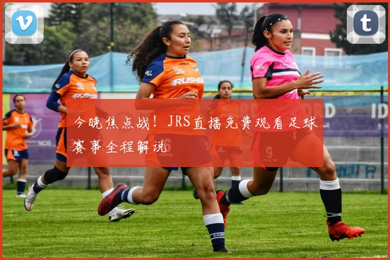 今晚焦点战！JRS直播免费观看足球赛事全程解说