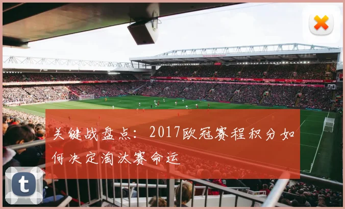 关键战盘点:2017欧冠赛程积分如何决定淘汰赛命运